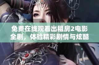 免费在线观看出租房2电影全剧，体验精彩剧情与炫酷场面