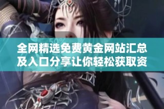 全网精选免费黄金网站汇总及入口分享让你轻松获取资讯