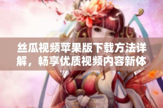 丝瓜视频苹果版下载方法详解，畅享优质视频内容新体验