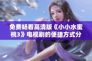 免费畅看高清版《小小水蜜桃3》电视剧的便捷方式分享