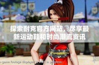 探索耐克官方网站，尽享最新运动鞋和时尚潮流资讯