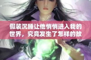假装沉睡让他悄悄进入我的世界，究竟发生了怎样的故事