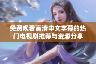 免费观看高清中文字幕的热门电视剧推荐与资源分享