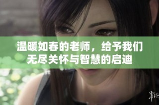 温暖如春的老师，给予我们无尽关怀与智慧的启迪