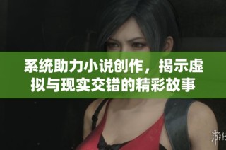 系统助力小说创作，揭示虚拟与现实交错的精彩故事