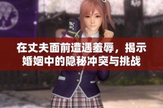 在丈夫面前遭遇羞辱，揭示婚姻中的隐秘冲突与挑战