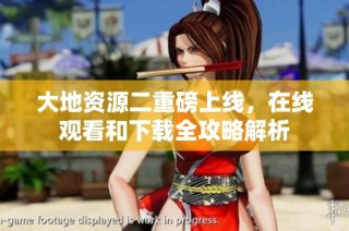大地资源二重磅上线，在线观看和下载全攻略解析