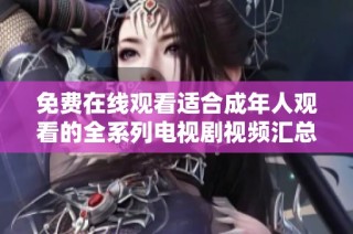 免费在线观看适合成年人观看的全系列电视剧视频汇总