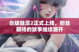 台版蛙漫2正式上线，粉丝期待的故事继续展开