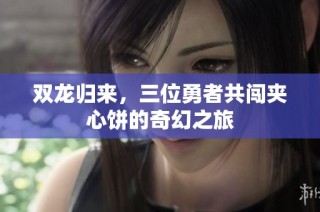 双龙归来，三位勇者共闯夹心饼的奇幻之旅