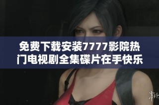 免费下载安装7777影院热门电视剧全集碟片在手快乐随时追剧