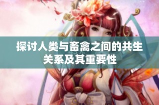 探讨人类与畜禽之间的共生关系及其重要性
