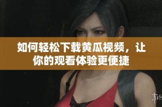 如何轻松下载黄瓜视频，让你的观看体验更便捷