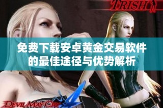 免费下载安卓黄金交易软件的最佳途径与优势解析