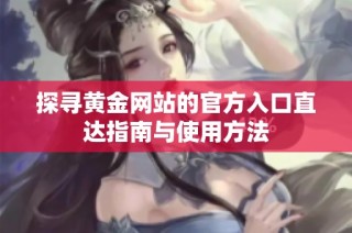 探寻黄金网站的官方入口直达指南与使用方法