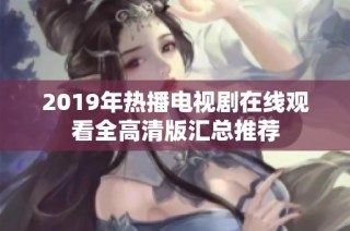 2019年热播电视剧在线观看全高清版汇总推荐