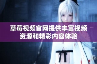 草莓视频官网提供丰富视频资源和精彩内容体验