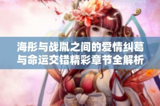 海彤与战胤之间的爱情纠葛与命运交错精彩章节全解析
