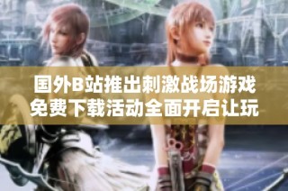 国外B站推出刺激战场游戏免费下载活动全面开启让玩家乐享其中