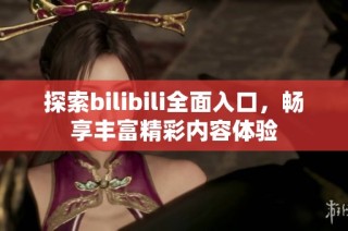 探索bilibili全面入口，畅享丰富精彩内容体验