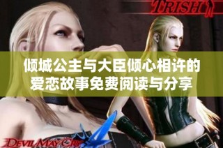 倾城公主与大臣倾心相许的爱恋故事免费阅读与分享