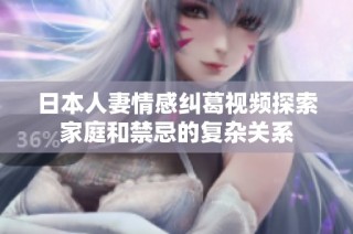 日本人妻情感纠葛视频探索家庭和禁忌的复杂关系