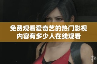 免费观看爱奇艺的热门影视内容有多少人在线观看