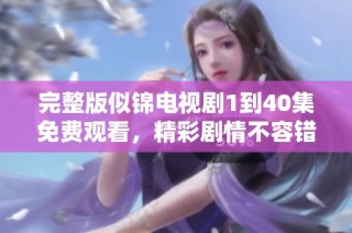 完整版似锦电视剧1到40集免费观看，精彩剧情不容错过！