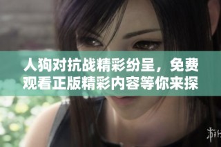 人狗对抗战精彩纷呈，免费观看正版精彩内容等你来探寻