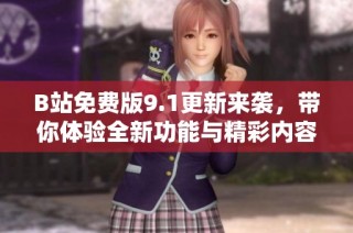 B站免费版9.1更新来袭，带你体验全新功能与精彩内容