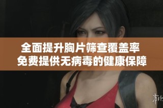 全面提升胸片筛查覆盖率 免费提供无病毒的健康保障服务