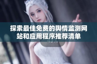 探索最佳免费的舆情监测网站和应用程序推荐清单
