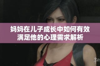 妈妈在儿子成长中如何有效满足他的心理需求解析