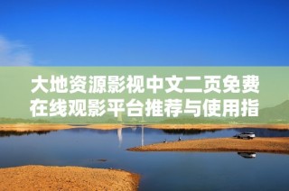 大地资源影视中文二页免费在线观影平台推荐与使用指南