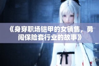《身穿职场铠甲的女销售，勇闯保险套行业的故事》