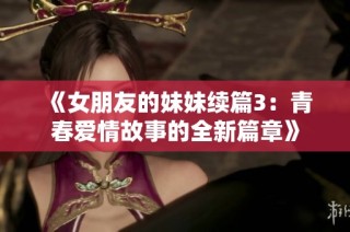 《女朋友的妹妹续篇3：青春爱情故事的全新篇章》