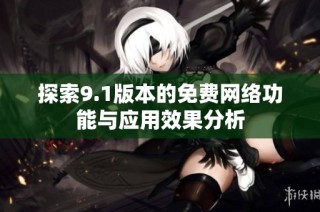 探索9.1版本的免费网络功能与应用效果分析