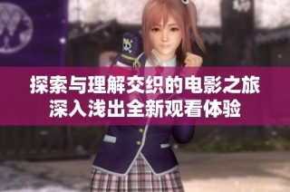 探索与理解交织的电影之旅深入浅出全新观看体验