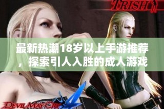 最新热潮18岁以上手游推荐，探索引人入胜的成人游戏世界