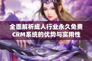 全面解析成人行业永久免费CRM系统的优势与实用性
