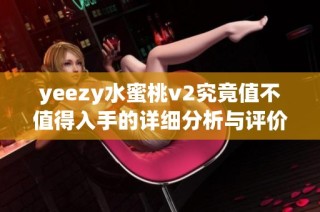 yeezy水蜜桃v2究竟值不值得入手的详细分析与评价