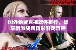 国外免费直播软件推荐，畅享刺激战场精彩游戏直播