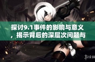 探讨9.1事件的影响与意义，揭示背后的深层次问题与启示