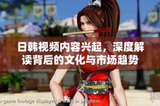 日韩视频内容兴起，深度解读背后的文化与市场趋势