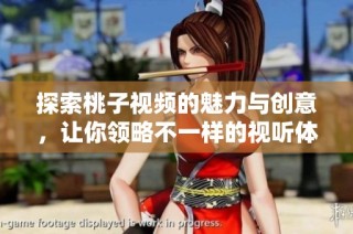 探索桃子视频的魅力与创意，让你领略不一样的视听体验
