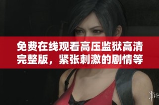 免费在线观看高压监狱高清完整版，紧张刺激的剧情等你来体验