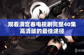 观看满宫春电视剧完整40集高清版的最佳途径