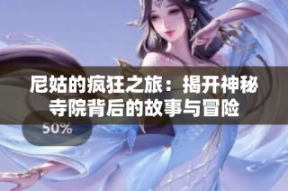 尼姑的疯狂之旅：揭开神秘寺院背后的故事与冒险