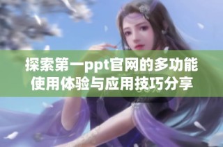 探索第一ppt官网的多功能使用体验与应用技巧分享
