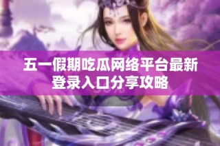 五一假期吃瓜网络平台最新登录入口分享攻略